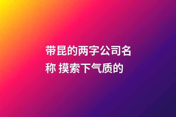 带昆的两字公司名称 摸索下气质的-第1张-公司起名-玄机派